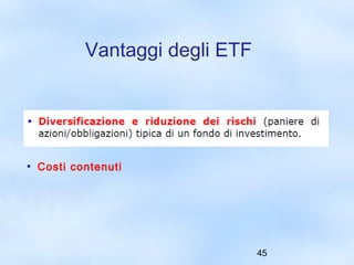 45 
Vantaggi degli ETF 
• Costi contenuti 
 