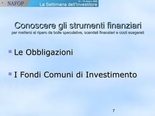 Conoscere ggllii ssttrruummeennttii ffiinnaannzziiaarrii 
ppeerr mmeetttteerrssii aall rriippaarroo ddaa bboollllee ssppeeccuullaattiivvee,, ssccaannddaallii ffiinnaannzziiaarrii ee ccoossttii eessaaggeerraattii 
7 
 LLee OObbbblliiggaazziioonnii 
 II FFoonnddii CCoommuunnii ddii IInnvveessttiimmeennttoo 
 