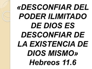 «DESCONFIAR DEL
PODER ILIMITADO
DE DIOS ES
DESCONFIAR DE
LA EXISTENCIA DE
DIOS MISMO»
Hebreos 11.6
 