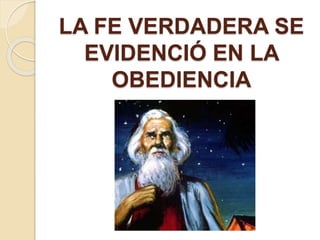 LA FE VERDADERA SE
EVIDENCIÓ EN LA
OBEDIENCIA
 