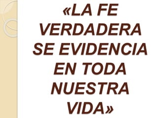 «LA FE
VERDADERA
SE EVIDENCIA
EN TODA
NUESTRA
VIDA»
 