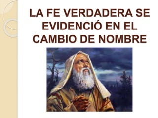 LA FE VERDADERA SE
EVIDENCIÓ EN EL
CAMBIO DE NOMBRE
 