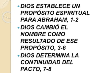 DIOS ESTABLECE UN
PROPÓSITO ESPIRITUAL
PARA ABRAHAM, 1-2
DIOS CAMBIÓ EL
NOMBRE COMO
RESULTADO DE ESE
PROPÓSITO, 3-6
DIOS DETERMINA LA
CONTINUIDAD DEL
PACTO, 7-8
 