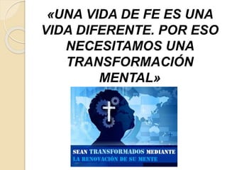 «UNA VIDA DE FE ES UNA
VIDA DIFERENTE. POR ESO
NECESITAMOS UNA
TRANSFORMACIÓN
MENTAL»
 