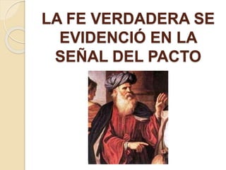 LA FE VERDADERA SE
EVIDENCIÓ EN LA
SEÑAL DEL PACTO
 