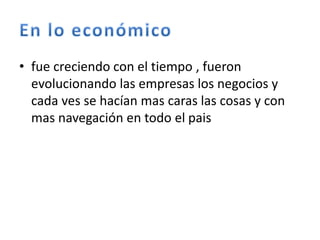 • fue creciendo con el tiempo , fueron
evolucionando las empresas los negocios y
cada ves se hacían mas caras las cosas y con
mas navegación en todo el pais
 