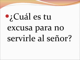 ¿Cuál es tu excusa para no servirle al señor? 