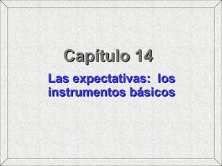 Capítulo 14 Las expectativas:  los instrumentos básicos 