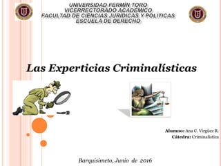Barquisimeto, 02 de Diciembre de 2015
Las Experticias Criminalísticas
Alumno: Ana C. Virgüez R.
Cátedra: Criminalística
Barquisimeto, Junio de 2016
 