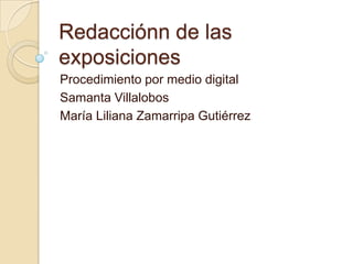 Redacciónn de las
exposiciones
Procedimiento por medio digital
Samanta Villalobos
María Liliana Zamarripa Gutiérrez
 