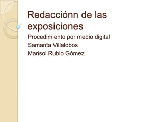 Redacciónn de las
exposiciones
Procedimiento por medio digital
Samanta Villalobos
Marisol Rubio Gómez
 