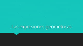 Las expresiones geometricas
 
