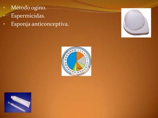 •   Método ogino.
•   Espermicidas.
•   Esponja anticonceptiva.
 