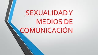 SEXUALIDADY
MEDIOS DE
COMUNICACIÓN
 