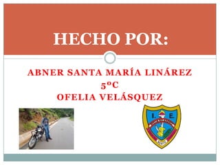ABNER SANTA MARÍA LINÁREZ
5ºC
OFELIA VELÁSQUEZ
HECHO POR:
 
