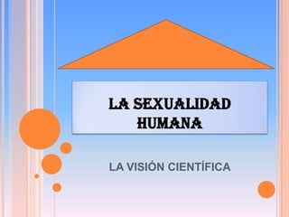 LA SEXUALIDAD
HUMANA
LA VISIÓN CIENTÍFICA

 