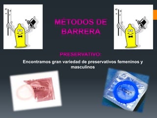 Encontramos gran variedad de preservativos femeninos y
masculinos
 