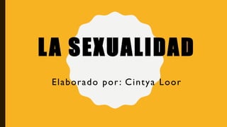 LA SEXUALIDAD
Elaborado por: Cintya Loor
 