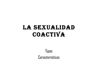 La sexualidad coactiva Tipos Características 