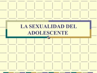 LA SEXUALIDAD DEL ADOLESCENTE   