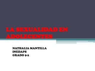 LA SEXUALIDAD EN
ADOLECENTES
NATHALIA MANTILLA
INEDAPS
GRADO 9-2

 