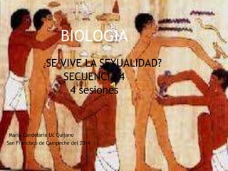 BIOLOGIA
¿SE

VIVE LA SEXUALIDAD?
SECUENCIA 4
4 sesiones

María Candelaria Uc Quijano
San Francisco de Campeche del 2014

 