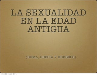 LA SEXUALIDAD
                   EN LA EDAD
                    ANTIGUA

                             (ROMA, GRECIA Y HEBREOS)



martes 22 de enero de 2013
 