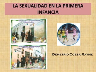 LA SEXUALIDAD EN LA PRIMERA
INFANCIA
Demetrio Ccesa Rayme
 