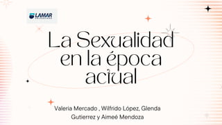 La Sexualidad
en la época
actual
Valeria Mercado , Wilfrido López, Glenda
Gutierrez y Aimeé Mendoza
 
