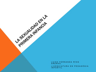 LUISA FERNANDA RÍOS
ARENAS.
LICENCIATURA EN PEDAGÓGIA
INFANTIL
 