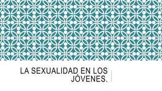 LA SEXUALIDAD EN LOS 
JÓVENES. 
 