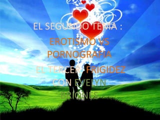 EL SEGUNDO TEMA :EROTISMO VS PORNOGRAFIA EL TERCER: FRIGIDEZ CON EVELYN BRIONES 