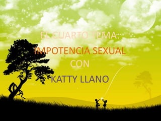 EL CUARTO TEMA:IMPOTENCIA SEXUAL CON KATTY LLANO