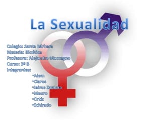 La Sexualidad Colegio: Santa Bárbara Materia: Bioética Profesora: Alejandra Maccagno Curso: 3º B Integrantes:  ,[object Object]