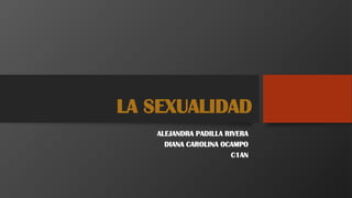 LA SEXUALIDAD
ALEJANDRA PADILLA RIVERA
DIANA CAROLINA OCAMPO
C1AN
 