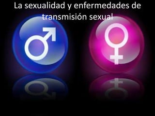 La sexualidad y enfermedades de
transmisión sexual
 