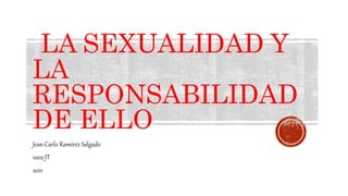 Jean Carlo Ramírez Salgado
1002 JT
2021
LA SEXUALIDAD Y
LA
RESPONSABILIDAD
DE ELLO
 