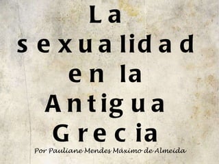 La sexualidad en la Antigua Grecia Por Pauliane Mendes Máximo de Almeida 