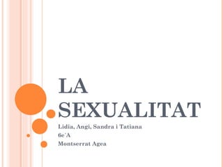 LA
SEXUALITAT
Lidia, Angi, Sandra i Tatiana
6e´A
Montserrat Agea
 