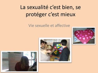 La sexualité c’est bien, se 
protéger c’est mieux 
Vie sexuelle et affective 
 