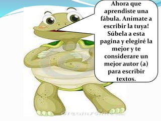 Ahora que
aprendiste una
fábula. Anímate a
escribir la tuya!
Súbela a esta
pagina y elegiré la
mejor y te
considerare un
mejor autor (a)
para escribir
textos.
 