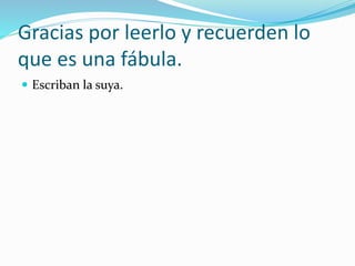 Gracias por leerlo y recuerden lo
que es una fábula.
 Escriban la suya.
 