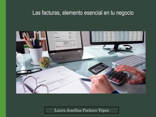 Laura Josefina Pacheco Yépez
Las facturas, elemento esencial en tu negocio
 