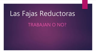 Las Fajas Reductoras
TRABAJAN O NO?
 