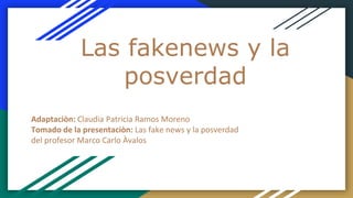 Las fakenews y la
posverdad
Adaptaciòn: Claudia Patricia Ramos Moreno
Tomado de la presentaciòn: Las fake news y la posverdad
del profesor Marco Carlo Àvalos
 