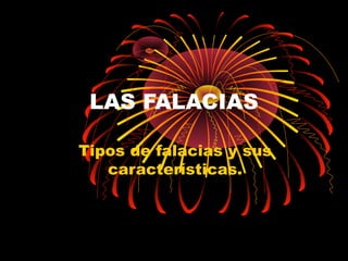 LAS FALACIAS

Tipos de falacias y sus
   características.
 