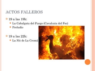 ACTOS FALLEROS
   19 a las 19h:
     La Cabalgata del Fuego (Cavalcata del Foc)
     Preludio



   19 a las 22h:
     La   Nit de La Cremá
 
