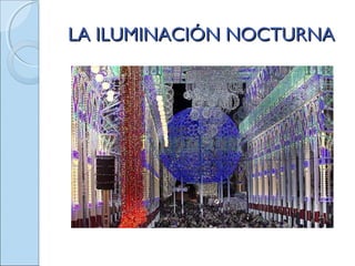 LA ILUMINACIÓN NOCTURNALA ILUMINACIÓN NOCTURNA
 
