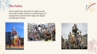 The Fallas
They usually have character on topical issues.
The faults usually consist of a central figure or
composition several meters high, the largest
exceeding 30 meters
 