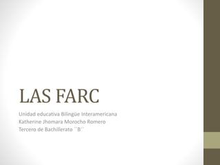 LAS FARC
Unidad educativa Bilingüe Interamericana
Katherine Jhomara Morocho Romero
Tercero de Bachillerato ´´B´´
 